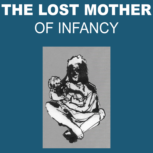 In Search of the Lost Mother of Infancy